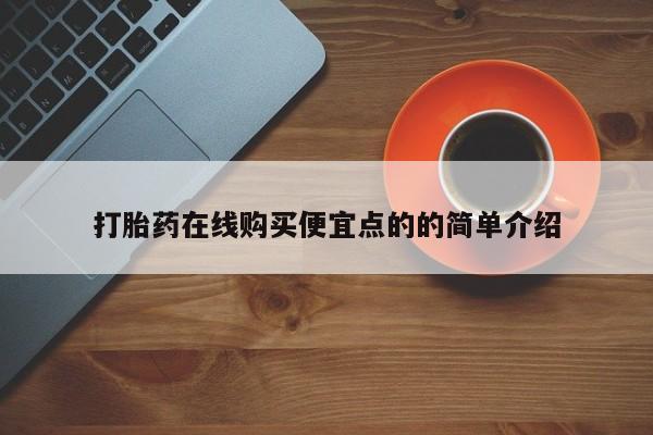 网上卖打胎药的微信打胎药在线购买便宜点的的简单介绍
