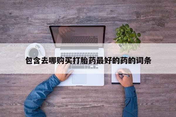 网上卖打胎药的微信包含去哪购买打胎药最好的药的词条