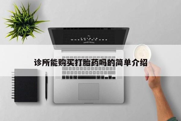 网上卖打胎药的微信诊所能购买打胎药吗的简单介绍