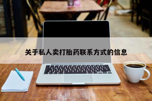 网上卖打胎药的微信关于私人卖打胎药联系方式的信息
