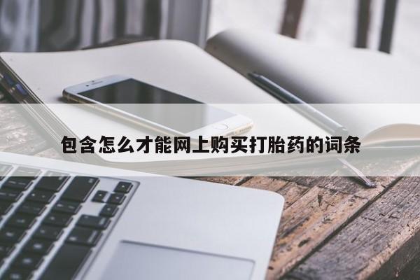 网上卖打胎药的微信包含怎么才能网上购买打胎药的词条