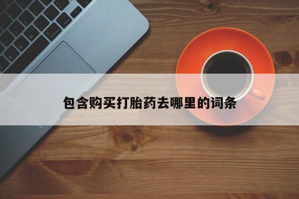 网上卖打胎药的微信包含购买打胎药去哪里的词条
