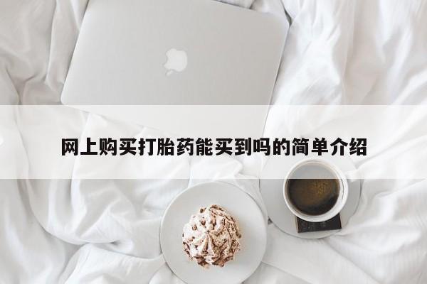 网上卖打胎药的微信网上购买打胎药能买到吗的简单介绍