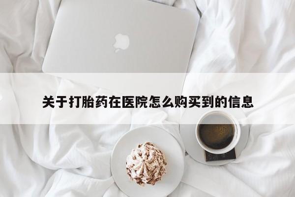 网上卖打胎药的微信关于打胎药在医院怎么购买到的信息