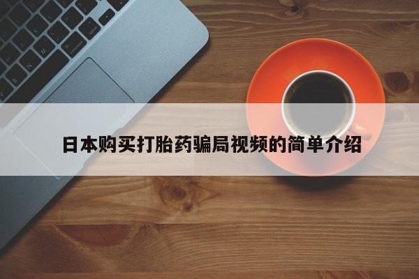 网上卖打胎药的微信日本购买打胎药骗局视频的简单介绍