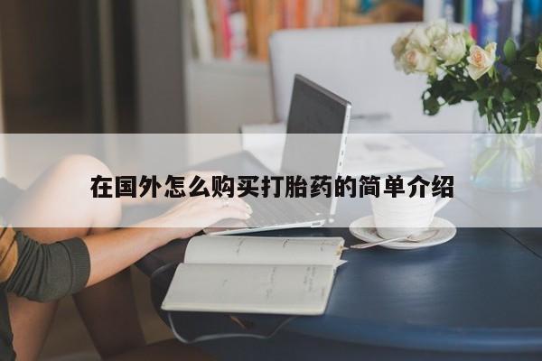 网上卖打胎药的微信在国外怎么购买打胎药的简单介绍