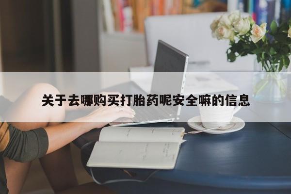 网上卖打胎药的微信关于去哪购买打胎药呢安全嘛的信息