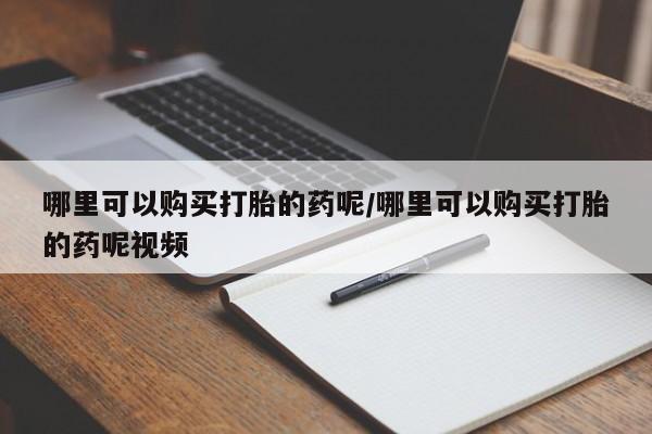 网上卖打胎药的微信哪里可以购买打胎的药呢/哪里可以购买打胎的药呢视频
