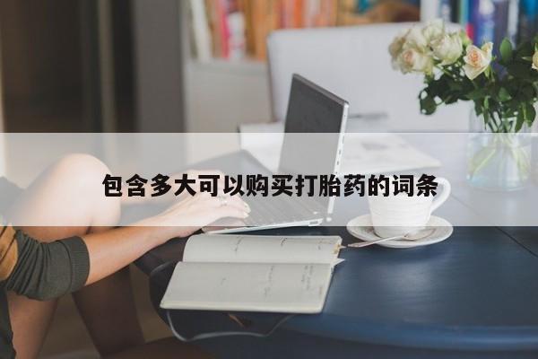 网上卖打胎药的微信包含多大可以购买打胎药的词条