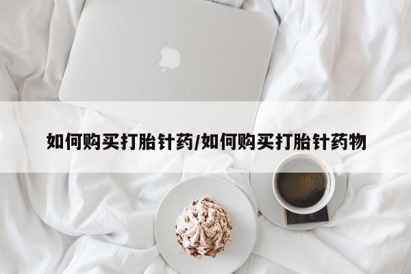 网上卖打胎药的微信如何购买打胎针药/如何购买打胎针药物