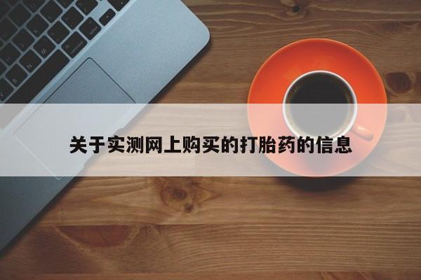 网上卖打胎药的微信关于实测网上购买的打胎药的信息