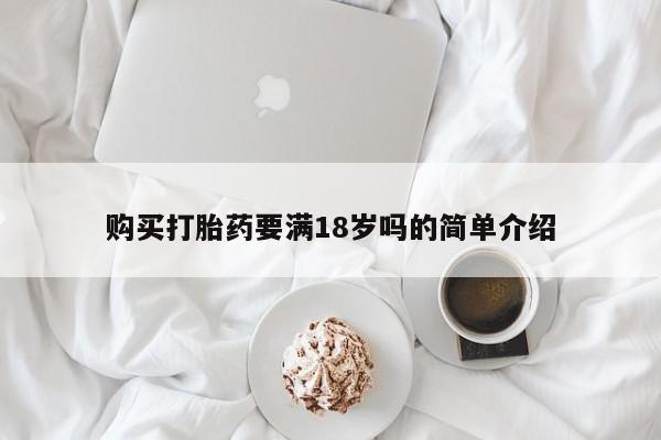网上卖打胎药的微信购买打胎药要满18岁吗的简单介绍