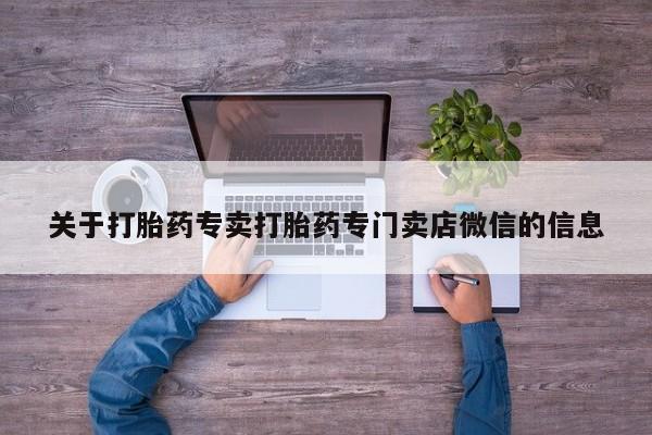 网上卖打胎药的微信关于打胎药专卖打胎药专门卖店微信的信息