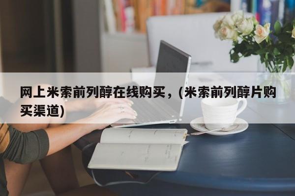 网上卖打胎药的微信网上米索前列醇在线购买，(米索前列醇片购买渠道)
