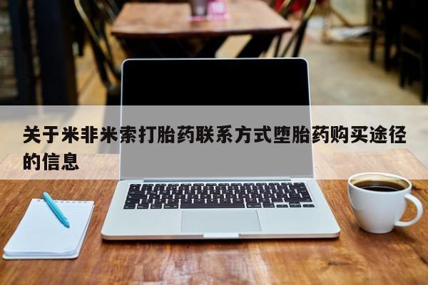 网上卖打胎药的微信关于米非米索打胎药联系方式堕胎药购买途径的信息