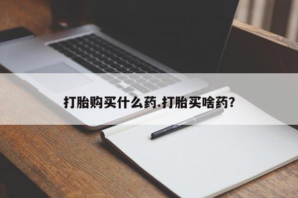 网上卖打胎药的微信打胎购买什么药.打胎买啥药？
